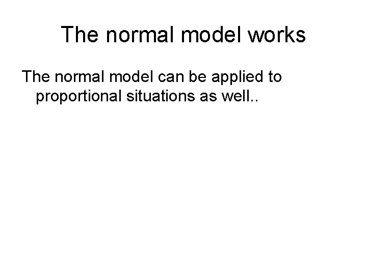 The normal model works The normal model can be applied to proportional situations as