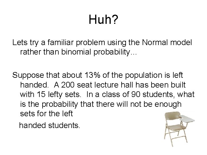 Huh? Lets try a familiar problem using the Normal model rather than binomial probability…