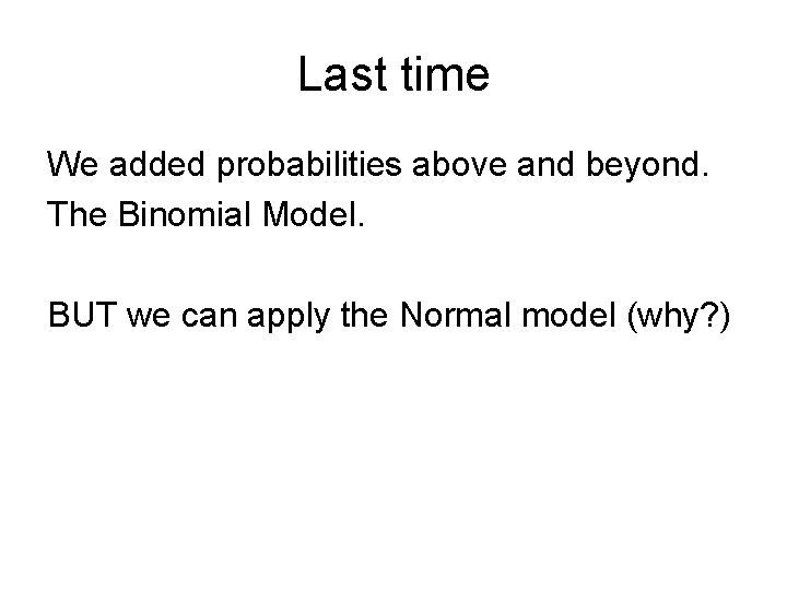 Last time We added probabilities above and beyond. The Binomial Model. BUT we can