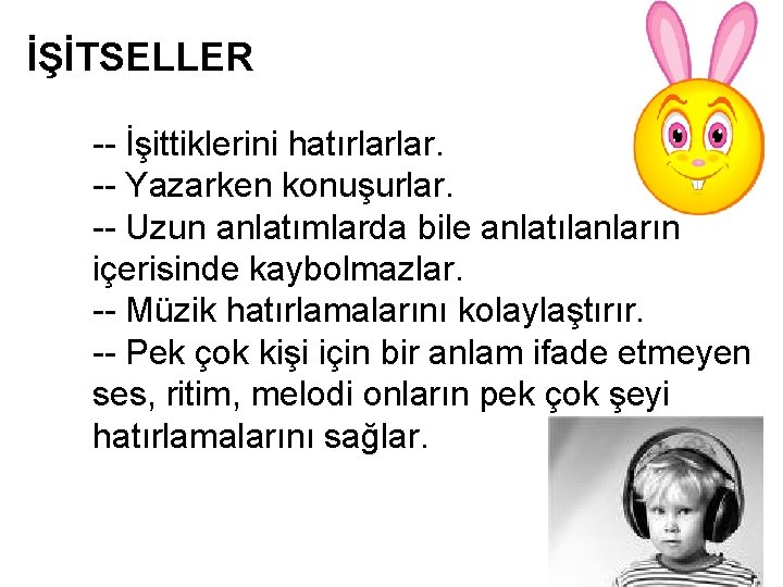 İŞİTSELLER -- İşittiklerini hatırlarlar. -- Yazarken konuşurlar. -- Uzun anlatımlarda bile anlatılanların içerisinde kaybolmazlar. İŞİTSELLER -- İşittiklerini hatırlarlar. -- Yazarken konuşurlar. -- Uzun anlatımlarda bile anlatılanların içerisinde kaybolmazlar.