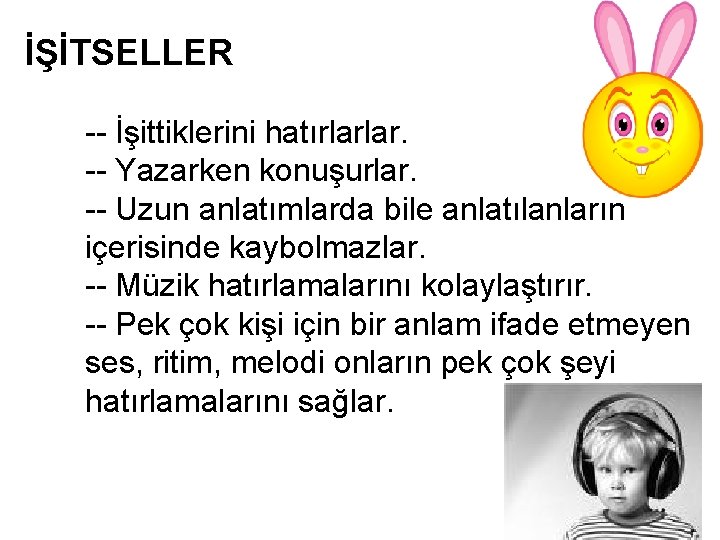 İŞİTSELLER -- İşittiklerini hatırlarlar. -- Yazarken konuşurlar. -- Uzun anlatımlarda bile anlatılanların içerisinde kaybolmazlar.