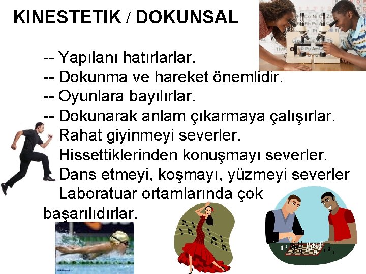 KINESTETIK / DOKUNSAL -- Yapılanı hatırlarlar. -- Dokunma ve hareket önemlidir. -- Oyunlara bayılırlar. KINESTETIK / DOKUNSAL -- Yapılanı hatırlarlar. -- Dokunma ve hareket önemlidir. -- Oyunlara bayılırlar.