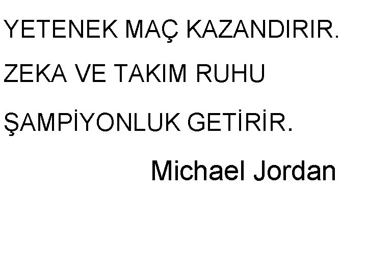 YETENEK MAÇ KAZANDIRIR. ZEKA VE TAKIM RUHU ŞAMPİYONLUK GETİRİR. Michael Jordan YETENEK MAÇ KAZANDIRIR. ZEKA VE TAKIM RUHU ŞAMPİYONLUK GETİRİR. Michael Jordan