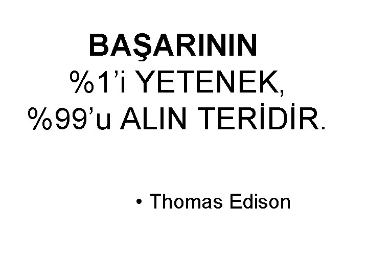 BAŞARININ %1’i YETENEK, %99’u ALIN TERİDİR. • Thomas Edison 