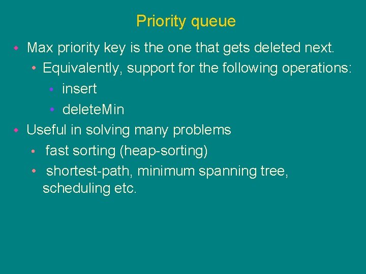 Priority queue Max priority key is the one that gets deleted next. • Equivalently,