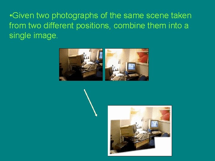 • Given two photographs of the same scene taken from two different positions,