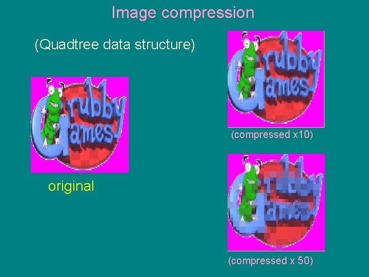 Image compression (Quadtree data structure) (compressed x 10) original (compressed x 50) 