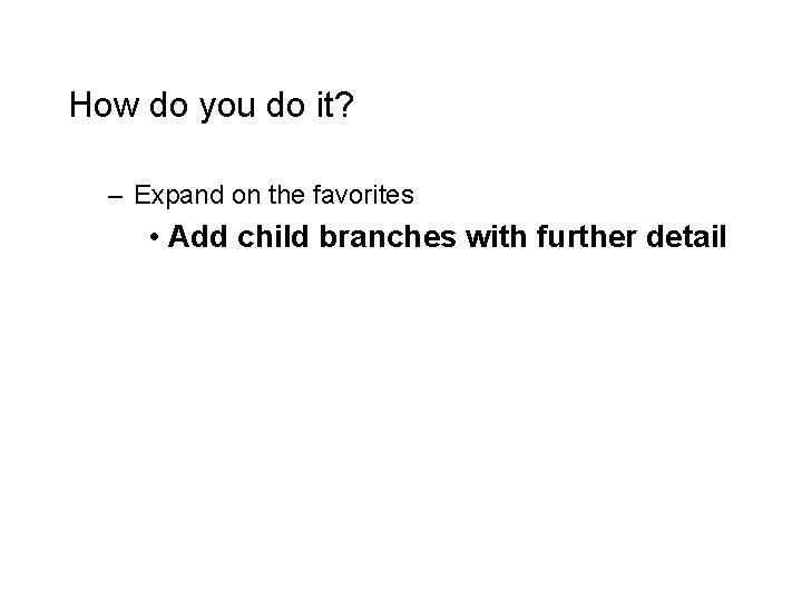 How do you do it? – Expand on the favorites • Add child branches