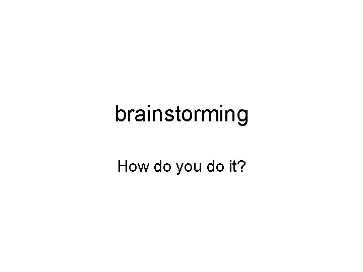 brainstorming How do you do it? 