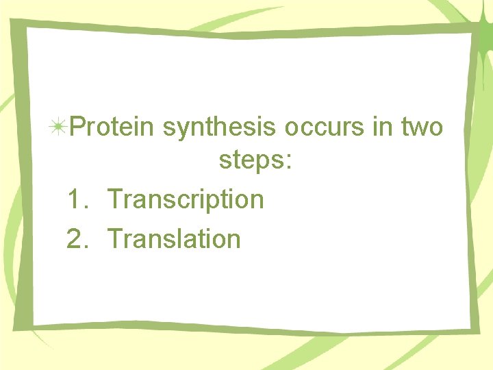 Protein synthesis occurs in two steps: 1. Transcription 2. Translation 