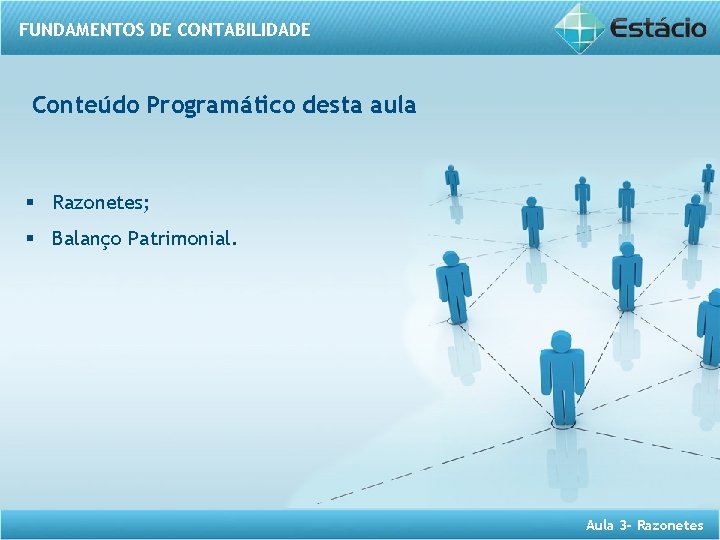FUNDAMENTOS DE CONTABILIDADE Conteúdo Programático desta aula § Razonetes; § Balanço Patrimonial. Aula 3