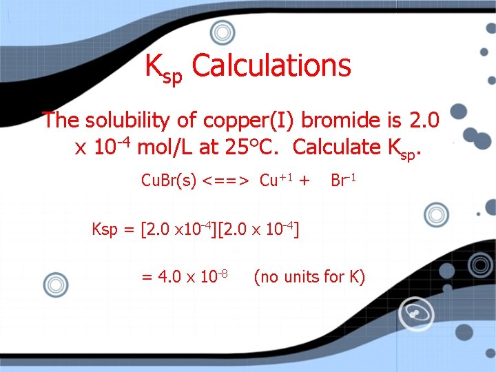 Ksp Calculations The solubility of copper(I) bromide is 2. 0 x 10 -4 mol/L