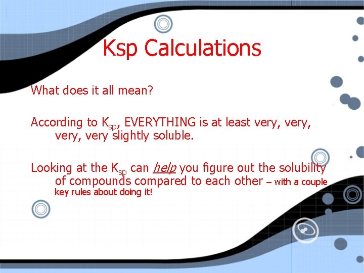Ksp Calculations What does it all mean? According to Ksp, EVERYTHING is at least