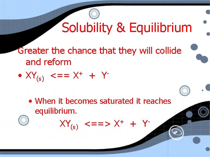 Solubility & Equilibrium Greater the chance that they will collide and reform • XY(s)