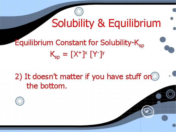 Solubility & Equilibrium Constant for Solubility-Ksp = [X+]x [Y-]y 2) It doesn’t matter if