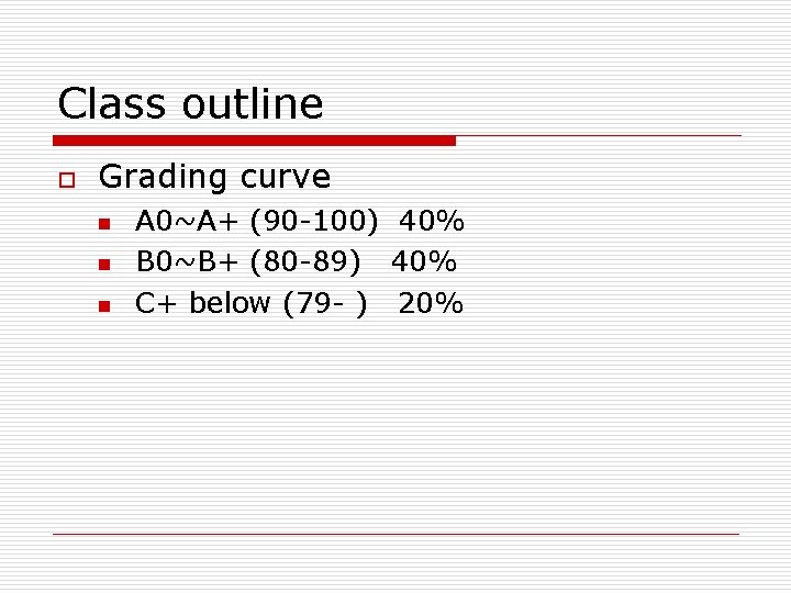 Class outline o Grading curve n n n A 0~A+ (90 -100) 40% B