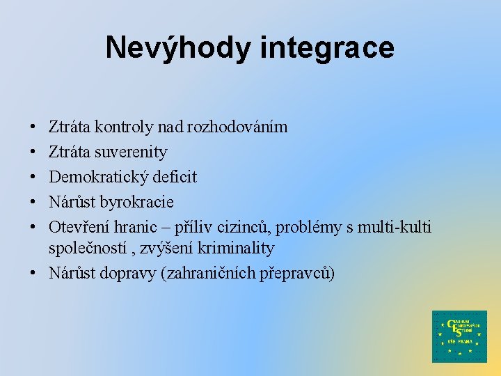 Nevýhody integrace • • • Ztráta kontroly nad rozhodováním Ztráta suverenity Demokratický deficit Nárůst