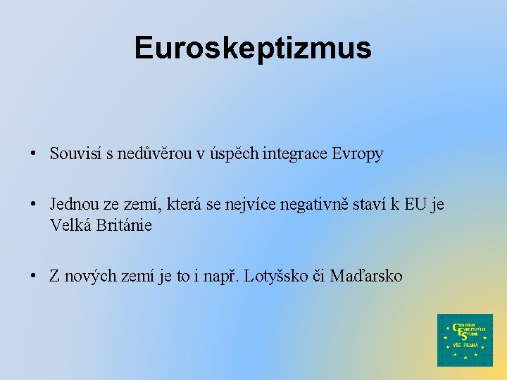 Euroskeptizmus • Souvisí s nedůvěrou v úspěch integrace Evropy • Jednou ze zemí, která