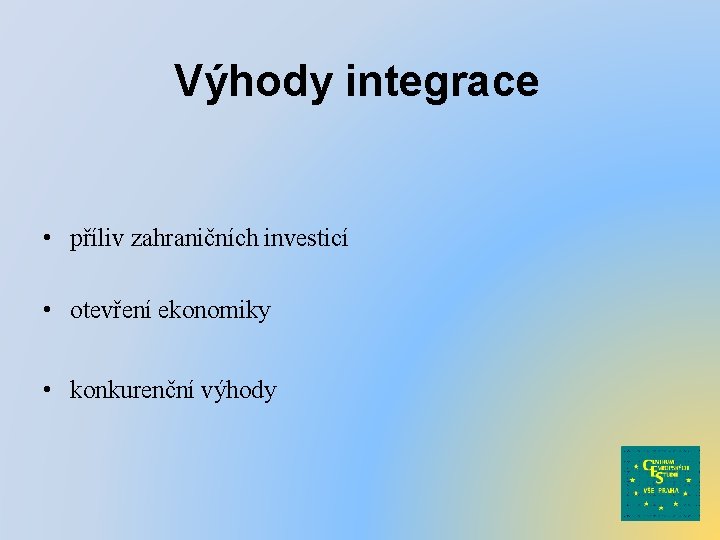 Výhody integrace • příliv zahraničních investicí • otevření ekonomiky • konkurenční výhody 