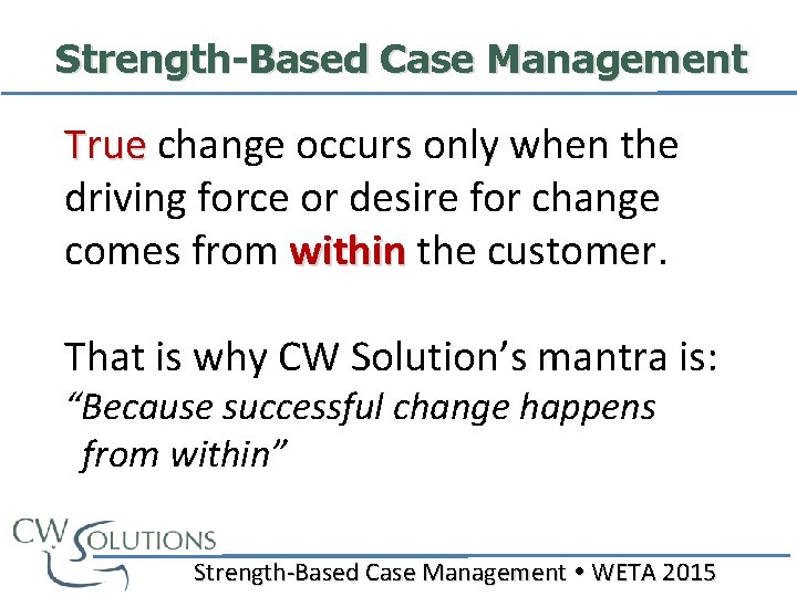 Strength-Based Case Management True change occurs only when the True driving force or desire
