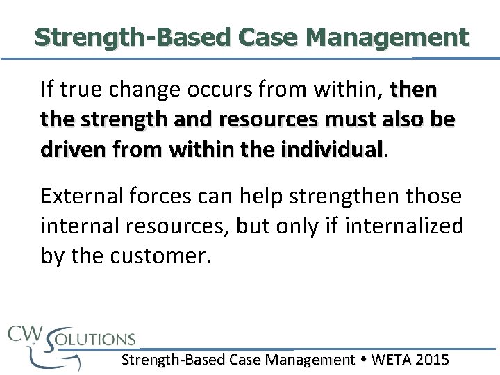 Strength-Based Case Management If true change occurs from within, then the strength and resources