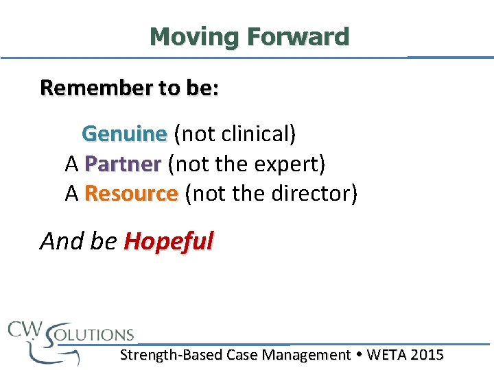 Moving Forward Remember to be: Genuine (not clinical) Genuine A Partner (not the expert)