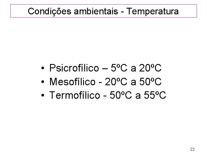 Condições ambientais - Temperatura • Psicrofílico – 5ºC a 20ºC • Mesofílico - 20ºC
