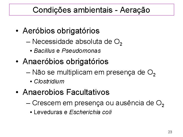 Condições ambientais - Aeração • Aeróbios obrigatórios – Necessidade absoluta de O 2 •