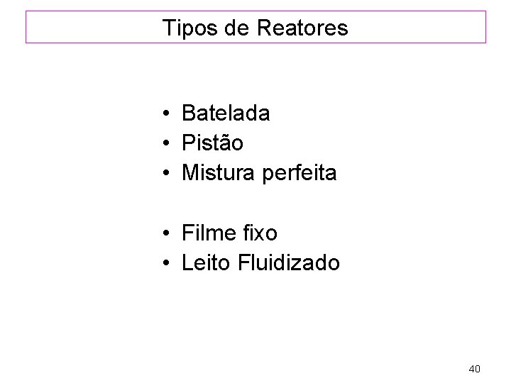 Tipos de Reatores • Batelada • Pistão • Mistura perfeita • Filme fixo •