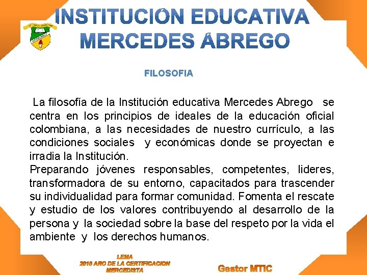 FILOSOFIA La filosofía de la Institución educativa Mercedes Abrego se centra en los principios