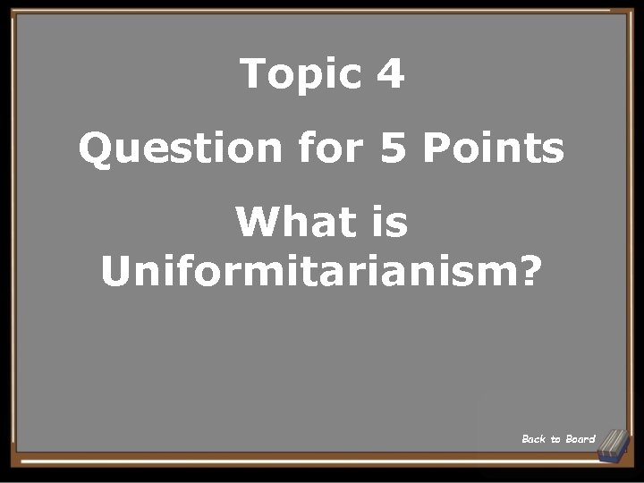 Topic 4 Question for 5 Points What is Uniformitarianism? Back to Board 