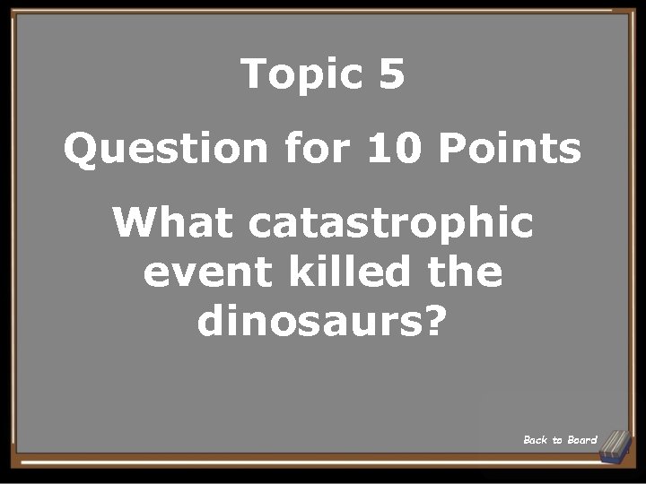 Topic 5 Question for 10 Points What catastrophic event killed the dinosaurs? Back to