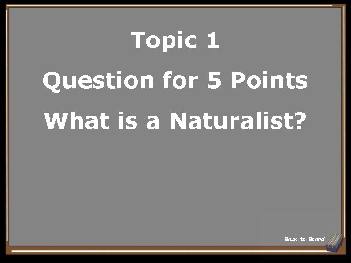 Topic 1 Question for 5 Points What is a Naturalist? Back to Board 
