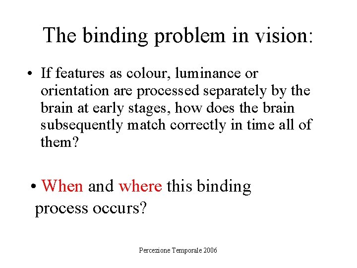 The binding problem in vision: • If features as colour, luminance or orientation are