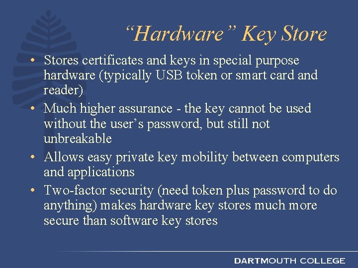 “Hardware” Key Store • Stores certificates and keys in special purpose hardware (typically USB