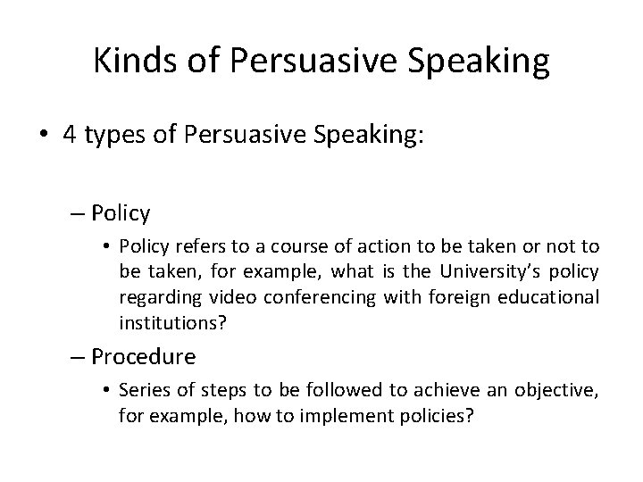 Kinds of Persuasive Speaking • 4 types of Persuasive Speaking: – Policy • Policy