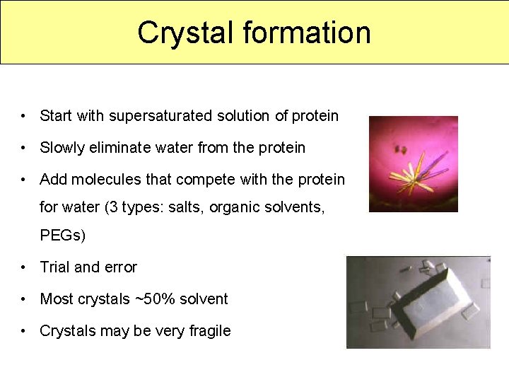 Crystal formation • Start with supersaturated solution of protein • Slowly eliminate water from