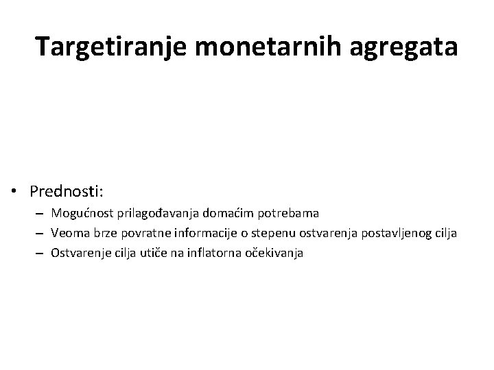 Targetiranje monetarnih agregata • Prednosti: – Mogućnost prilagođavanja domaćim potrebama – Veoma brze povratne