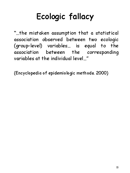 Ecologic fallacy “…the mistaken assumption that a statistical association observed between two ecologic (group-level)