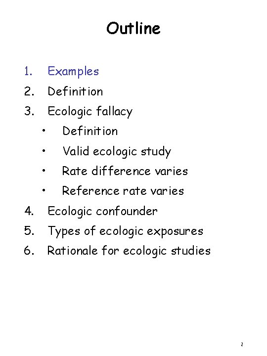 Outline 1. Examples 2. Definition 3. Ecologic fallacy • Definition • Valid ecologic study