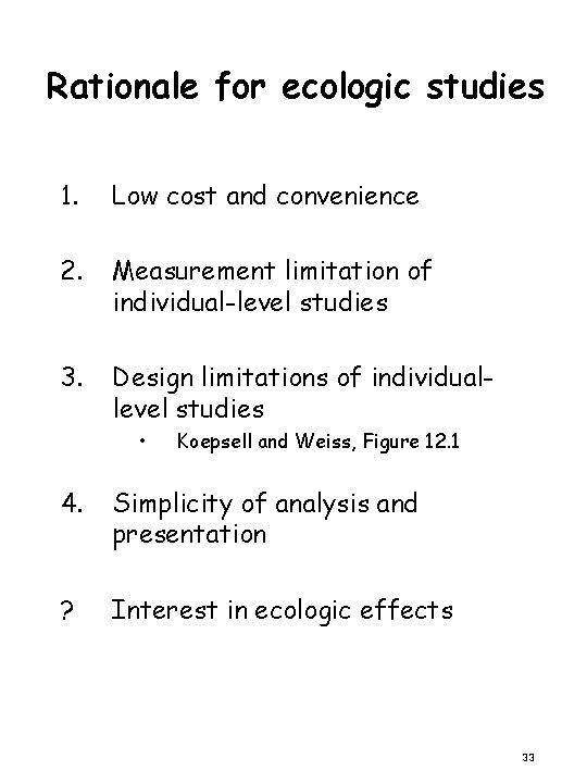 Rationale for ecologic studies 1. Low cost and convenience 2. Measurement limitation of individual-level