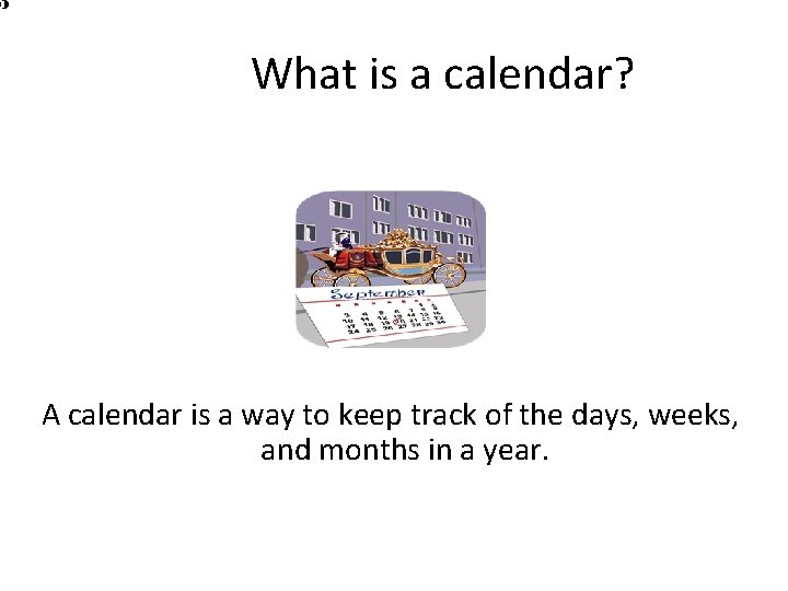 What is a calendar? A calendar is a way to keep track of the