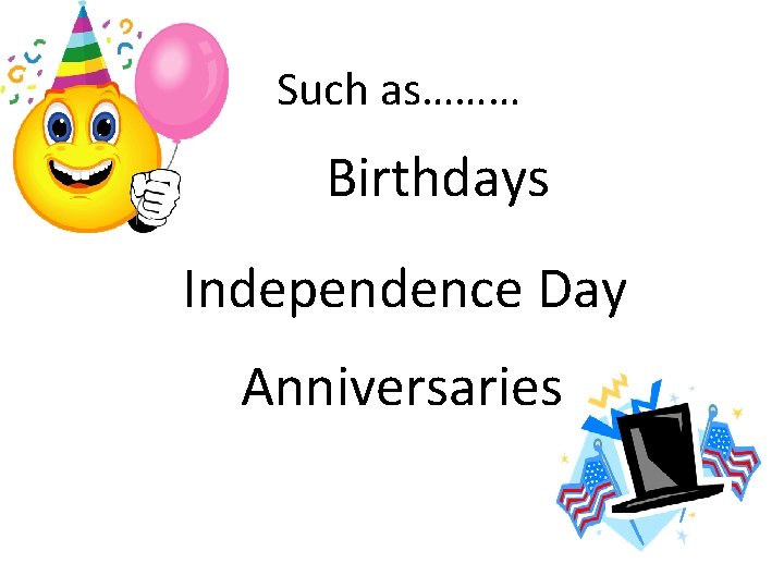 Such as……… Birthdays Independence Day Anniversaries 