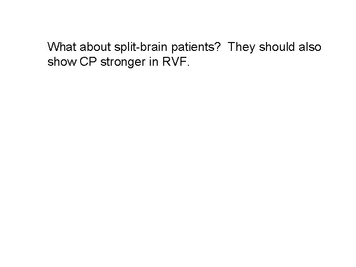 What about split-brain patients? They should also show CP stronger in RVF. 