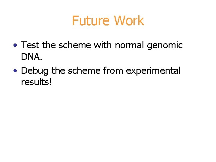 Future Work • Test the scheme with normal genomic DNA. • Debug the scheme