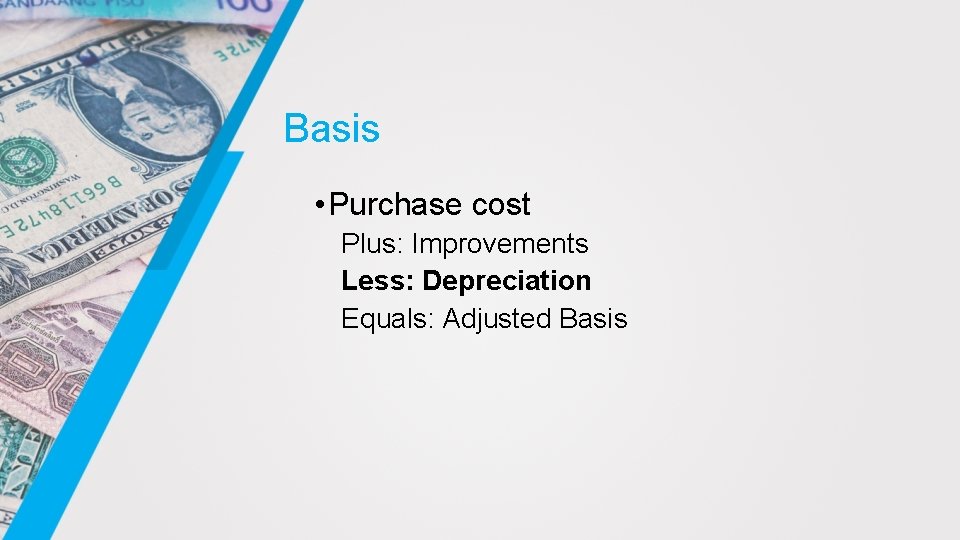 Basis • Purchase cost Plus: Improvements Less: Depreciation Equals: Adjusted Basis 