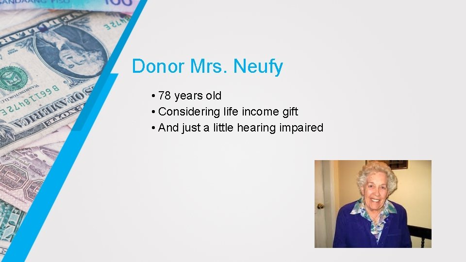 Donor Mrs. Neufy • 78 years old • Considering life income gift • And