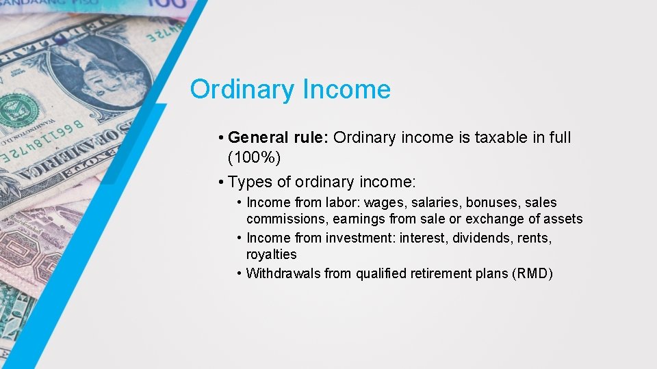 Ordinary Income • General rule: Ordinary income is taxable in full (100%) • Types