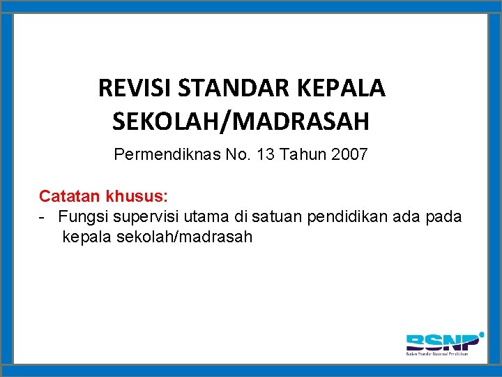 REVISI STANDAR KEPALA SEKOLAH/MADRASAH Permendiknas No. 13 Tahun 2007 Catatan khusus: - Fungsi supervisi