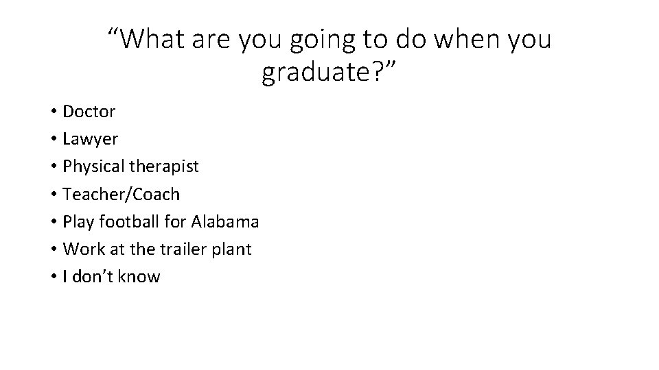 “What are you going to do when you graduate? ” • Doctor • Lawyer